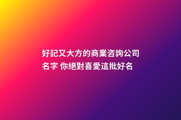 好記又大方的商業咨詢公司名字 你絕對喜愛這批好名-第1張-公司起名-玄機派